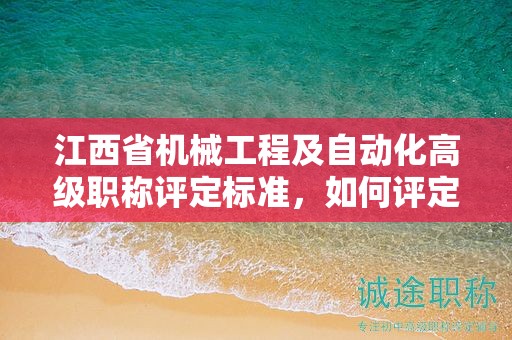 江西省機(jī)械工程及自動(dòng)化高級(jí)職稱(chēng)評(píng)定標(biāo)準(zhǔn)，如何評(píng)定高級(jí)職稱(chēng)？