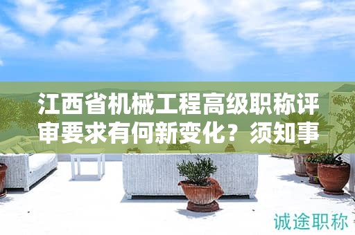 江西省機(jī)械工程高級(jí)職稱(chēng)評(píng)審要求有何新變化？須知事項(xiàng)！