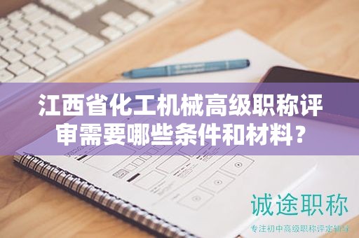 江西省化工機(jī)械高級(jí)職稱評(píng)審需要哪些條件和材料？