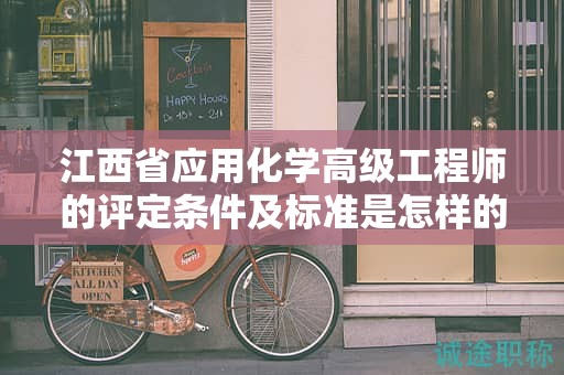 江西省應(yīng)用化學(xué)高級(jí)工程師的評(píng)定條件及標(biāo)準(zhǔn)是怎樣的？