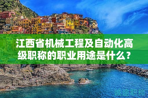 江西省機(jī)械工程及自動(dòng)化高級(jí)職稱(chēng)的職業(yè)用途是什么？