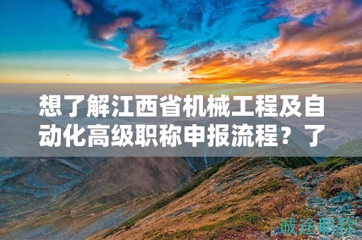 想了解江西省機械工程及自動化高級職稱申報流程？了解詳細步驟！