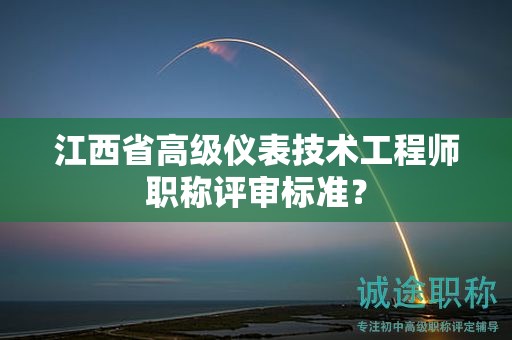 江西省高級(jí)儀表技術(shù)工程師職稱評(píng)審標(biāo)準(zhǔn)？