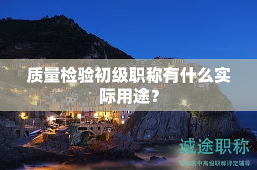 質(zhì)量檢驗初級職稱有什么實際用途？