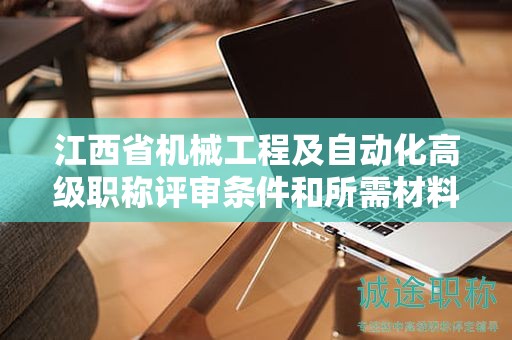 江西省機械工程及自動化高級職稱評審條件和所需材料了解一下！