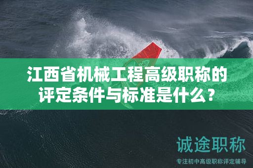 江西省機械工程高級職稱的評定條件與標(biāo)準是什么？
