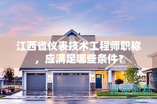 江西省儀表技術(shù)工程師職稱，應(yīng)滿足哪些條件？