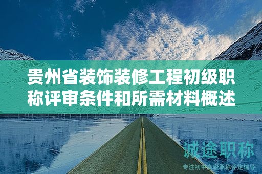 貴州省裝飾裝修工程初級職稱評審條件和所需材料概述