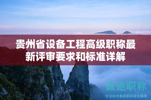貴州省設(shè)備工程高級職稱最新評審要求和標準詳解
