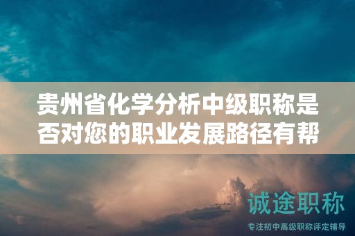 貴州省化學(xué)分析中級(jí)職稱(chēng)是否對(duì)您的職業(yè)發(fā)展路徑有幫助？