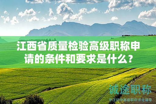 江西省質(zhì)量檢驗(yàn)高級(jí)職稱申請(qǐng)的條件和要求是什么？