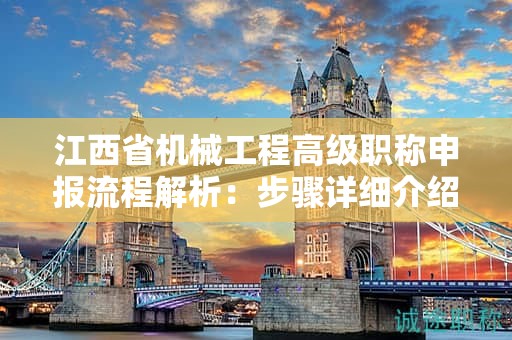 江西省機(jī)械工程高級(jí)職稱(chēng)申報(bào)流程解析：步驟詳細(xì)介紹！