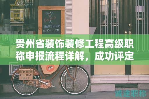貴州省裝飾裝修工程高級(jí)職稱(chēng)申報(bào)流程詳解，成功評(píng)定的步驟