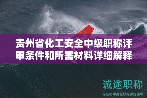 貴州省化工安全中級職稱評審條件和所需材料詳細解釋