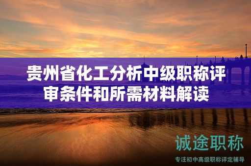 貴州省化工分析中級(jí)職稱評(píng)審條件和所需材料解讀