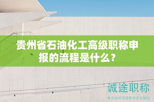 貴州省石油化工高級(jí)職稱(chēng)申報(bào)的流程是什么？