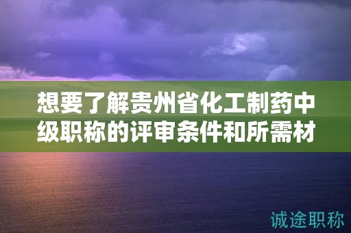想要了解貴州省化工制藥中級職稱的評審條件和所需材料嗎？