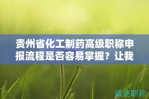 貴州省化工制藥高級職稱申報流程是否容易掌握？讓我們幫助您