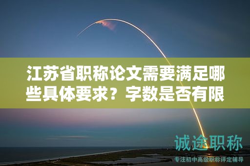 江蘇省職稱論文需要滿足哪些具體要求？字?jǐn)?shù)是否有限制？