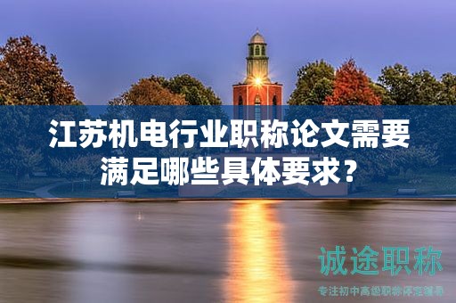 江蘇機(jī)電行業(yè)職稱論文需要滿足哪些具體要求？