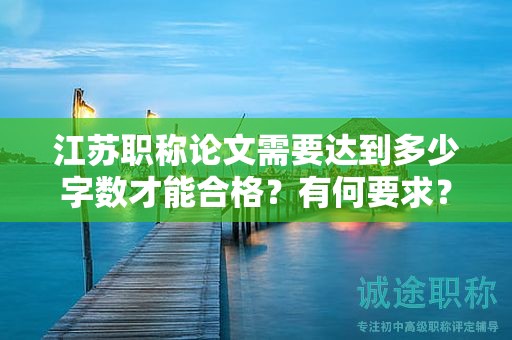 江蘇職稱論文需要達(dá)到多少字?jǐn)?shù)才能合格？有何要求？