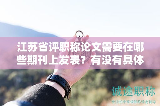 江蘇省評職稱論文需要在哪些期刊上發(fā)表？有沒有具體目錄要求？