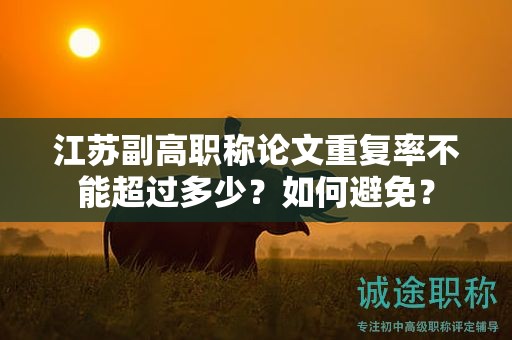 江蘇副高職稱論文重復(fù)率不能超過多少？如何避免？