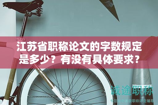 江蘇省職稱論文的字?jǐn)?shù)規(guī)定是多少？有沒有具體要求？
