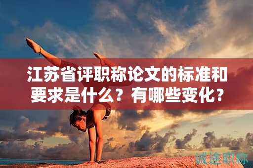江蘇省評(píng)職稱論文的標(biāo)準(zhǔn)和要求是什么？有哪些變化？