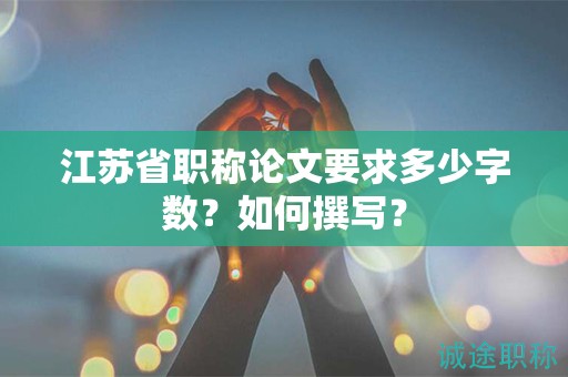 江蘇省職稱論文要求多少字?jǐn)?shù)？如何撰寫？