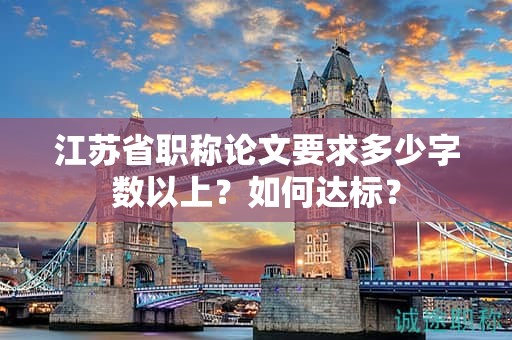 江蘇省職稱(chēng)論文要求多少字?jǐn)?shù)以上？如何達(dá)標(biāo)？