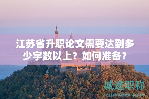 江蘇省升職論文需要達到多少字數(shù)以上？如何準備？