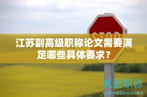 江蘇副高級職稱論文需要滿足哪些具體要求？