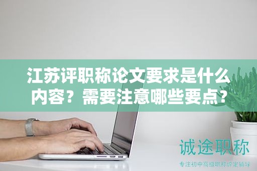 江蘇評職稱論文要求是什么內(nèi)容？需要注意哪些要點？