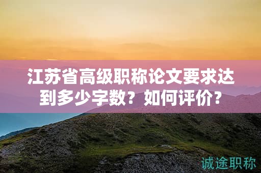 江蘇省高級職稱論文要求達(dá)到多少字?jǐn)?shù)？如何評價？