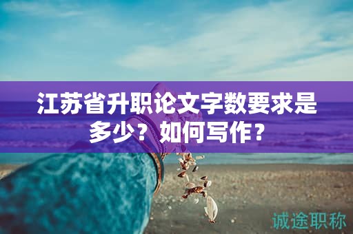 江蘇省升職論文字?jǐn)?shù)要求是多少？如何寫作？