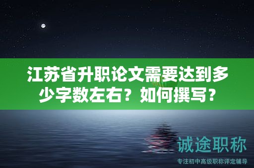 江蘇省升職論文需要達(dá)到多少字?jǐn)?shù)左右？如何撰寫？