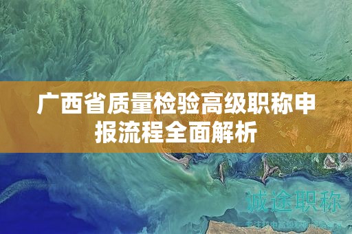 廣西省質(zhì)量檢驗(yàn)高級(jí)職稱申報(bào)流程全面解析