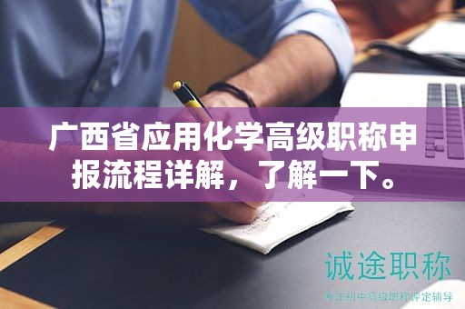 廣西省應(yīng)用化學(xué)高級(jí)職稱(chēng)申報(bào)流程詳解，了解一下。
