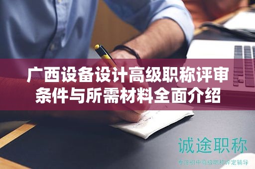 廣西設備設計高級職稱評審條件與所需材料全面介紹