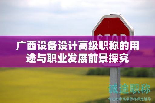廣西設(shè)備設(shè)計(jì)高級職稱的用途與職業(yè)發(fā)展前景探究