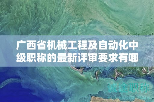 廣西省機械工程及自動化中級職稱的最新評審要求有哪些變化？如何應對？