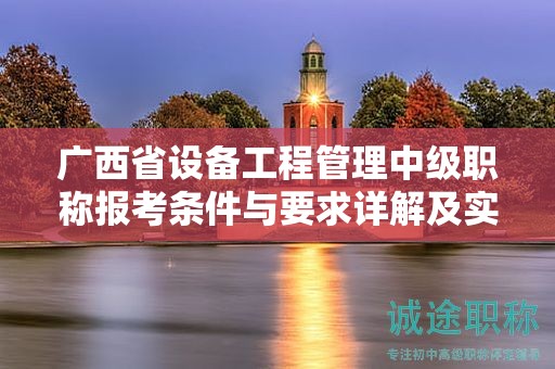 廣西省設(shè)備工程管理中級(jí)職稱報(bào)考條件與要求詳解及實(shí)現(xiàn)方法？
