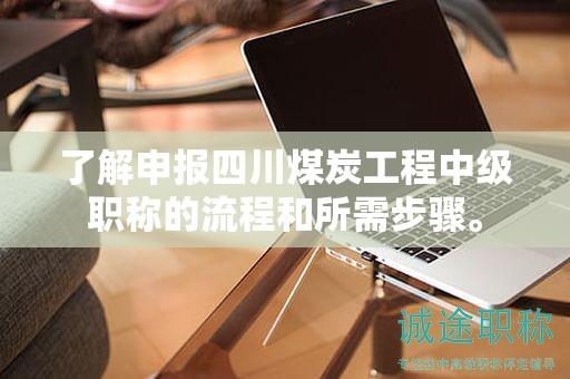 了解申報(bào)四川煤炭工程中級(jí)職稱的流程和所需步驟。
