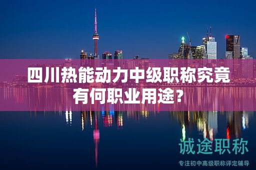 四川熱能動力中級職稱究竟有何職業(yè)用途？