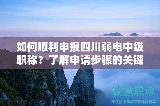 如何順利申報(bào)四川弱電中級(jí)職稱？了解申請(qǐng)步驟的關(guān)鍵點(diǎn)