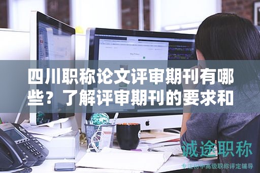 四川職稱論文評審期刊有哪些？了解評審期刊的要求和選擇策略