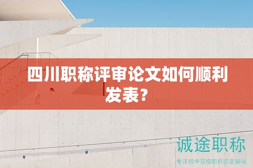 四川職稱評審論文如何順利發(fā)表？
