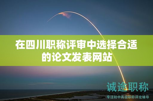 在四川職稱評審中選擇合適的論文發(fā)表網(wǎng)站