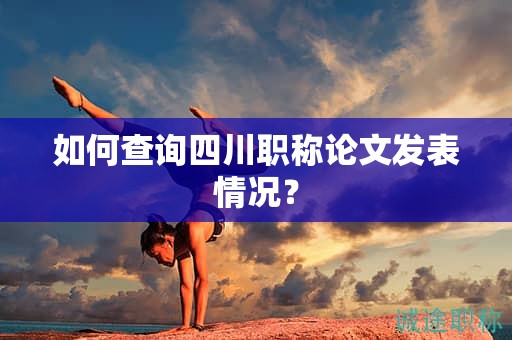 如何查詢四川職稱論文發(fā)表情況？